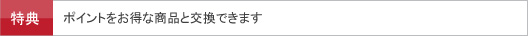 ポイントをお得な商品と交換できます